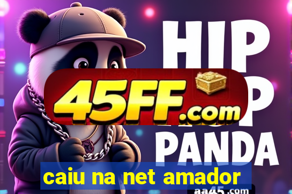 caiu na net amador